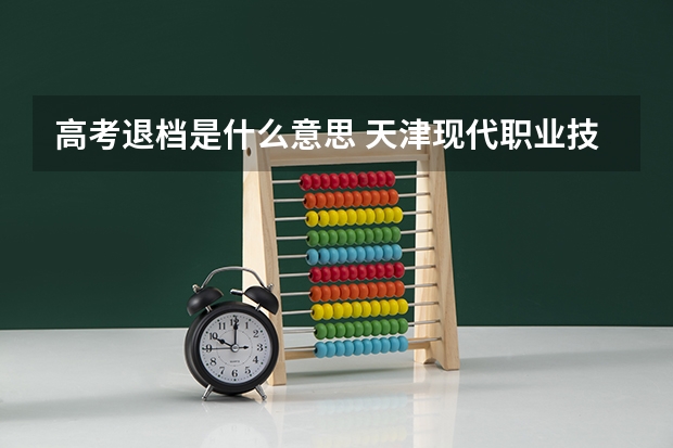 高考退档是什么意思 天津现代职业技术学院录取分数线2022是多少分