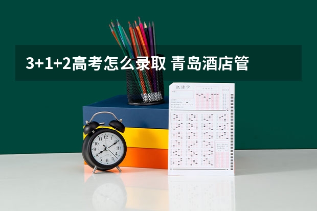 3+1+2高考怎么录取 青岛酒店管理职业技术学院录取分数线2022是多少分