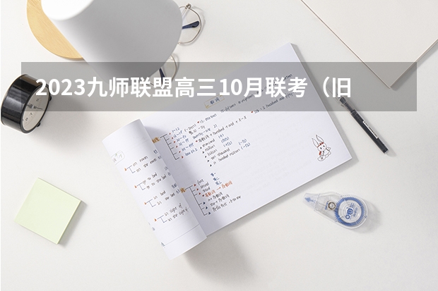 2023九师联盟高三10月联考（旧高考）语文答案解析及试卷汇总（持续更新） 九师联盟高三11月质量检测答案历史2023湖北新高考卷