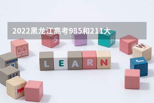 2022黑龙江高考985和211大学录取率是多少 2023云南高考各科满分是多少