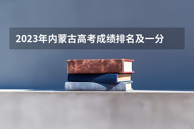 2023年内蒙古高考成绩排名及一分一段表 预计2023年青海高考报名人数是多少