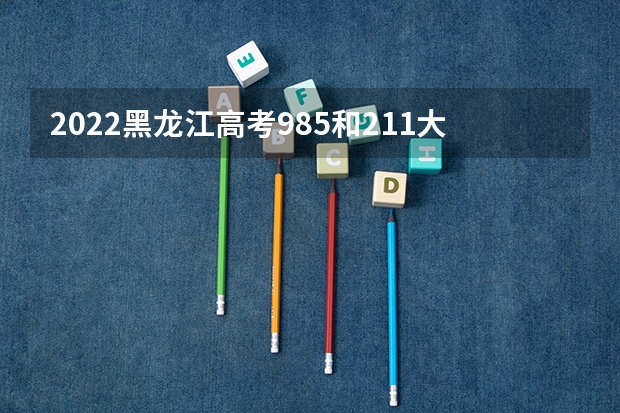 2022黑龙江高考985和211大学录取率是多少 赋分是什么意思