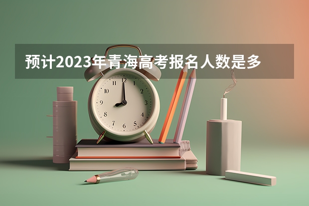 预计2023年青海高考报名人数是多少 2023高考广东文理职业学院要多少分录取