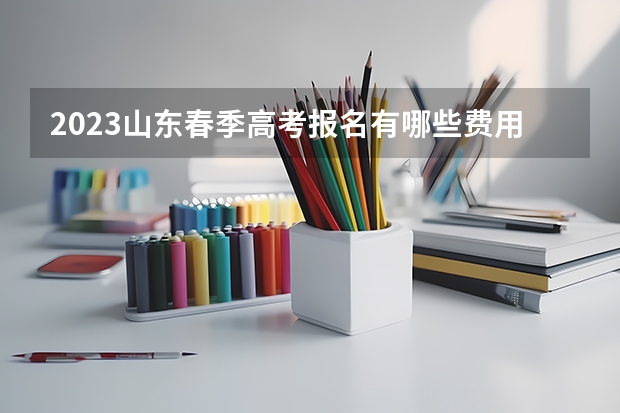 2023山东春季高考报名有哪些费用 有什么内容