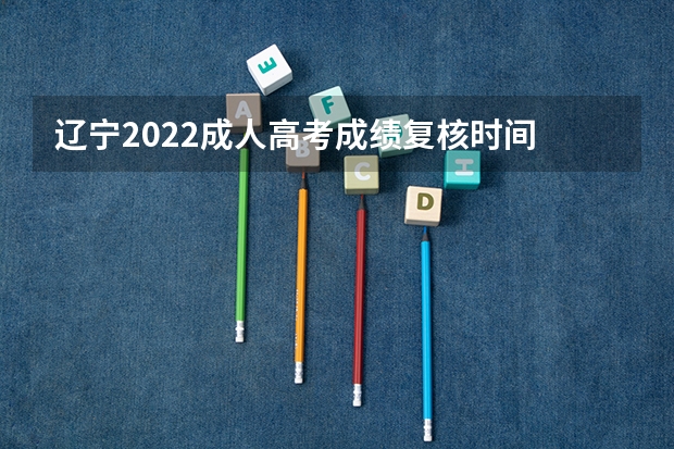 辽宁2022成人高考成绩复核时间 2023高考上海工商外国语职业学院要多少分录取