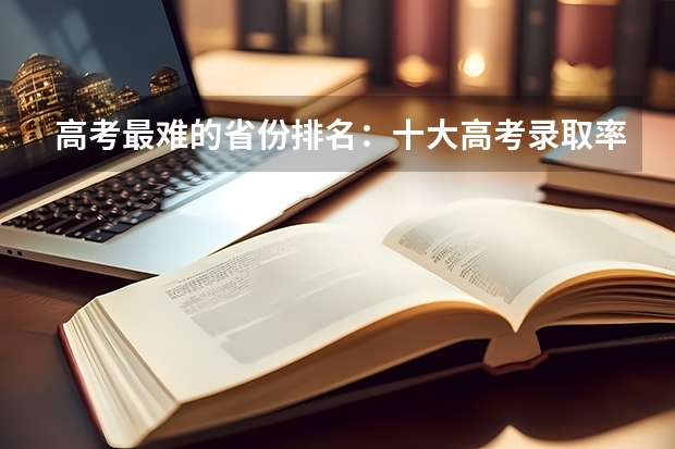 高考最难的省份排名：十大高考录取率最低最吃亏的省 上海工商外国语职业学院录取分数线2022是多少分