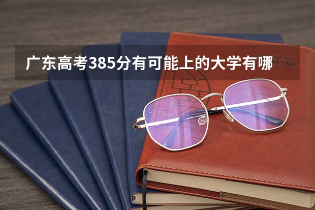 广东高考385分有可能上的大学有哪些 山东高考574分有可能上的大学有哪些