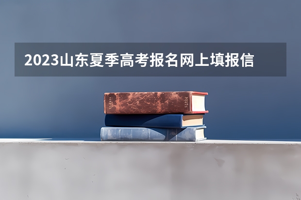 2023山东夏季高考报名网上填报信息的流程 2023高考河北师范大学汇华学院要多少分录取
