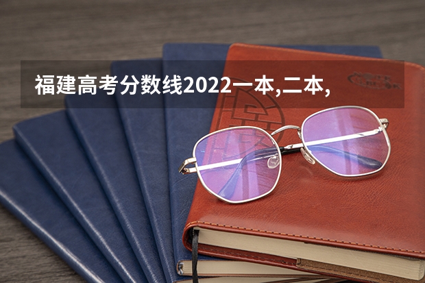 福建高考分数线2022一本,二本,专科一览表 福建高考538分有可能上的大学有哪些
