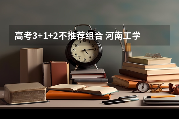 高考3+1+2不推荐组合 河南工学院2022年录取分数线是多少