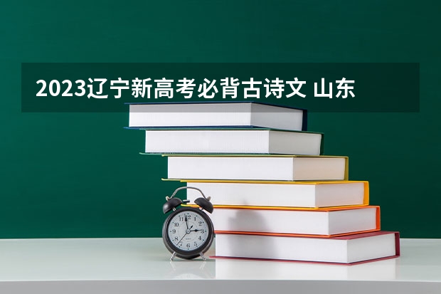 2023辽宁新高考必背古诗文 山东高考548分有可能上的大学有哪些