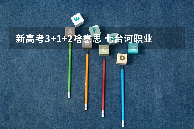 新高考3+1+2啥意思 七台河职业学院2022年录取分数线是多少