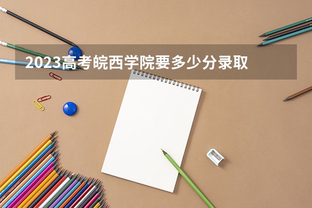 2023高考皖西学院要多少分录取 广西新高考最新政策