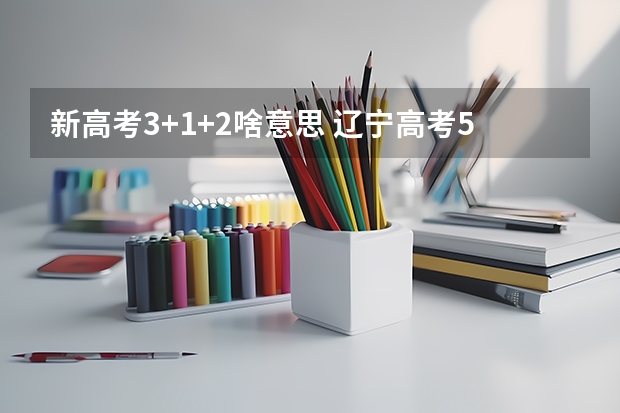 新高考3+1+2啥意思 辽宁高考555分有可能上的大学有哪些