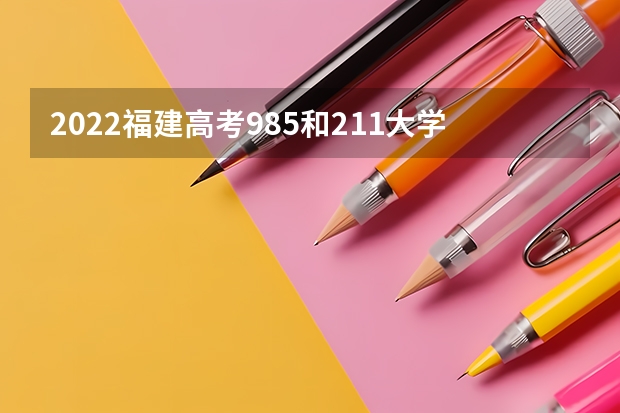 2022福建高考985和211大学录取率是多少 高考作文人物素材2022最新