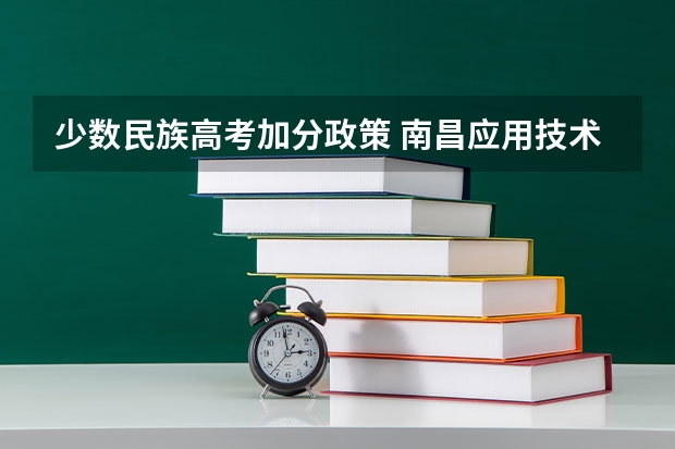 少数民族高考加分政策 南昌应用技术师范学院录取分数线2022是多少分