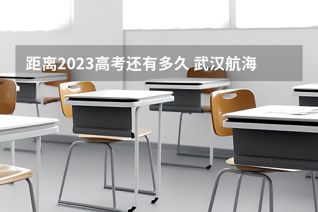 距离2023高考还有多久 武汉航海职业技术学院录取分数线2022是多少分