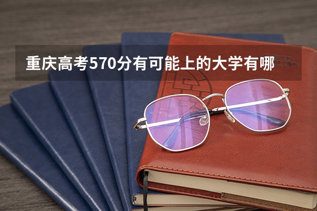 重庆高考570分有可能上的大学有哪些 总人数会不会增加