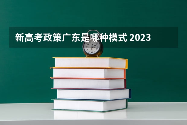 新高考政策广东是哪种模式 2023高考倒计时最新时间