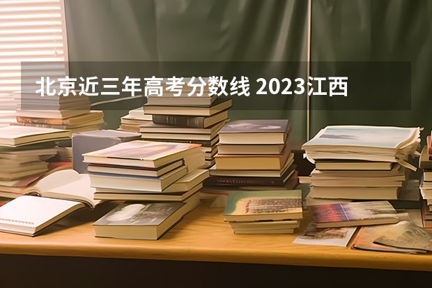 北京近三年高考分数线 2023江西高考报名流程及注意事项