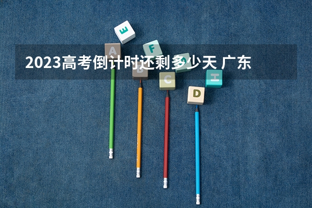 2023高考倒计时还剩多少天 广东高考503分有可能上的大学有哪些