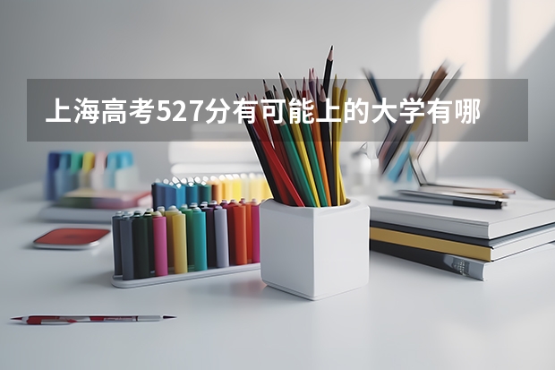 上海高考527分有可能上的大学有哪些 2023江西高考各科满分是多少