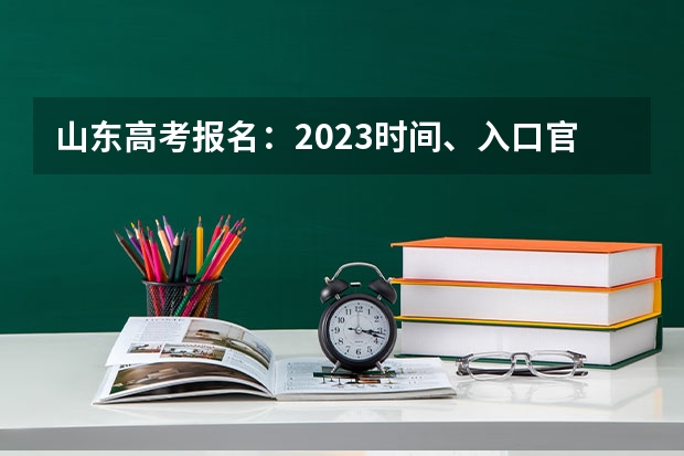 山东高考报名：2023时间、入口官网、流程、照片要求等 三模什么时间考试
