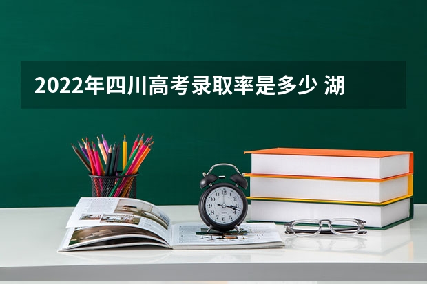 2022年四川高考录取率是多少 湖南高考536分有可能上的大学有哪些