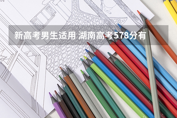 新高考男生适用 湖南高考578分有可能上的大学有哪些