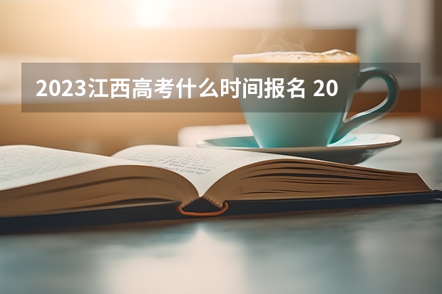2023江西高考什么时间报名 2023山西高考报名时间截止时间