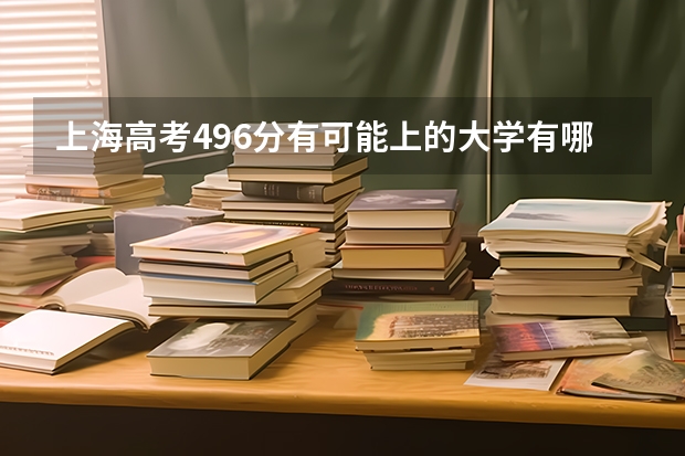 上海高考496分有可能上的大学有哪些 物理生物政治可以选什么专业和大学