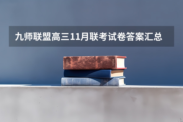 九师联盟高三11月联考试卷答案汇总：2023甘肃/安徽/江西/河南老高考卷 2023高考南昌职业大学要多少分录取