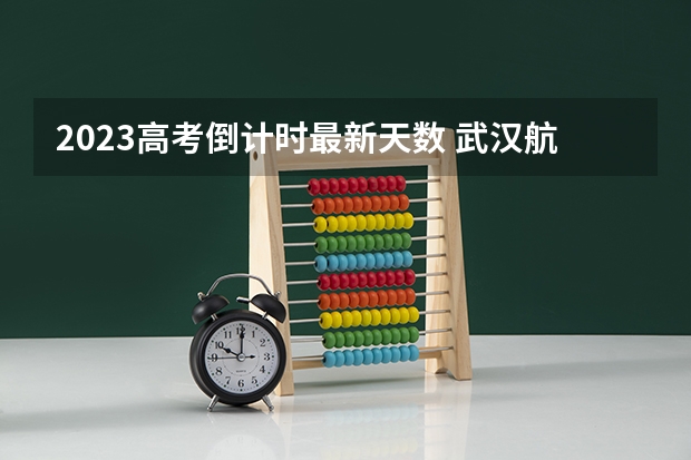 2023高考倒计时最新天数 武汉航海职业技术学院录取分数线2022是多少分