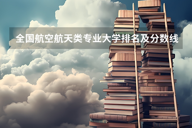 全国航空航天类专业大学排名及分数线最新（2023高考参考） 浙江高考报名入口官网（含报名条件）