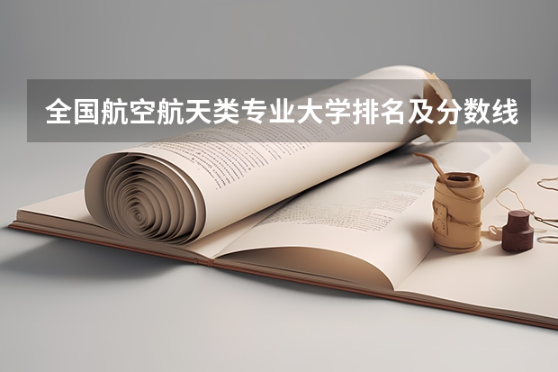 全国航空航天类专业大学排名及分数线最新（2023高考参考） 重庆高考552分有可能上的大学有哪些