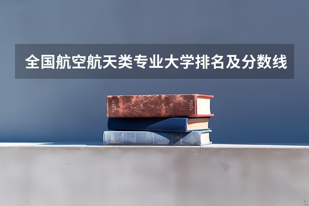 全国航空航天类专业大学排名及分数线最新（2023高考参考） 延安大学录取分数线2022是多少分