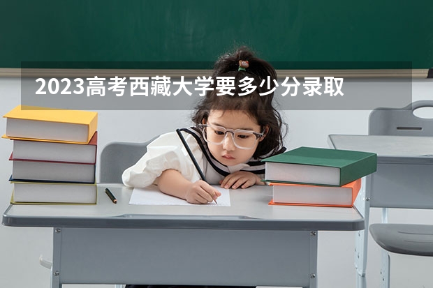 2023高考西藏大学要多少分录取 北京2022成人高考录取最低分数线