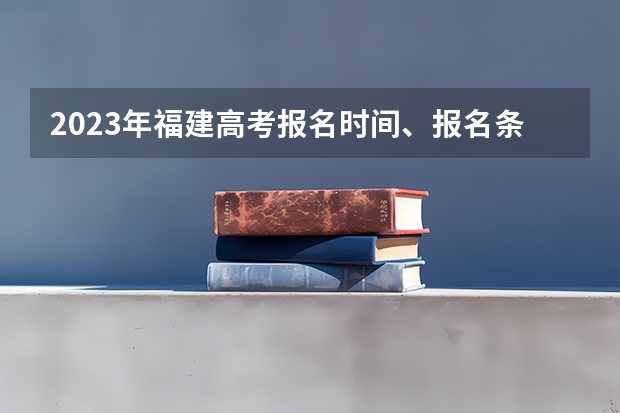 2023年福建高考报名时间、报名条件、报名费用汇总 2023年贵州省高考报名办法