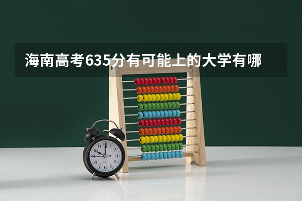海南高考635分有可能上的大学有哪些 2023高考北京培黎职业学院要多少分录取