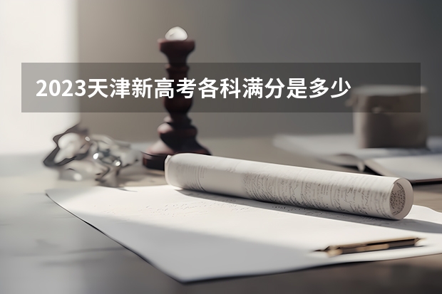 2023天津新高考各科满分是多少 2023年可以报考哪些学校