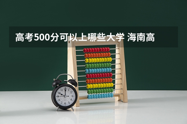 高考500分可以上哪些大学 海南高考507分有可能上的大学有哪些