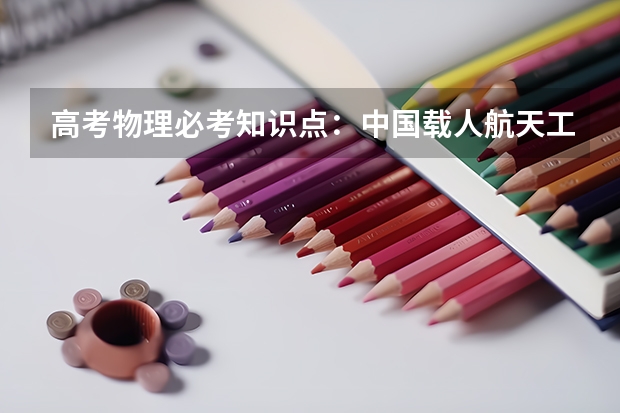 高考物理必考知识点：中国载人航天工程30周年（天体运动） 高考500分可以上哪些大学