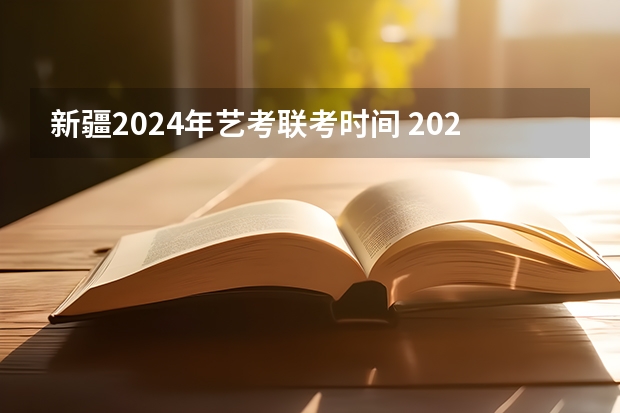 新疆2024年艺考联考时间 2024年艺考的时间安排是怎样的？