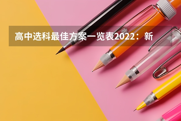 高中选科最佳方案一览表2022：新高考物化地组合的优缺点 可以补报名吗