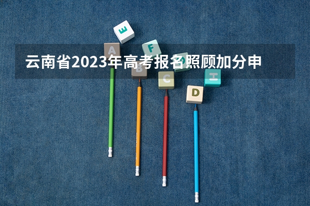 云南省2023年高考报名照顾加分申报及专项资格申报 2023高考石家庄科技信息职业学院要多少分录取