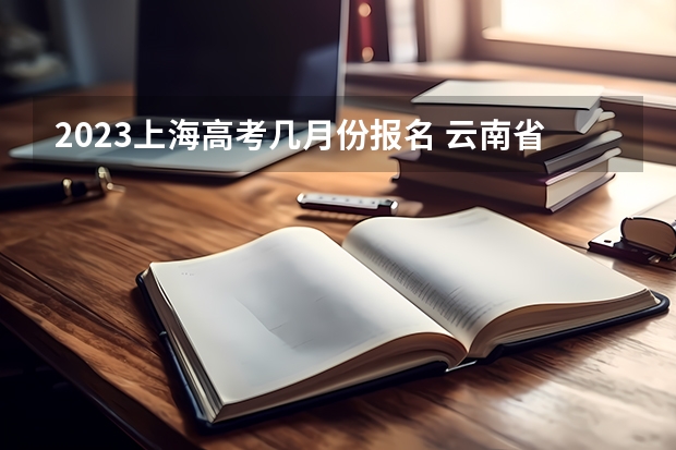 2023上海高考几月份报名 云南省2023年高考报名照顾加分申报及专项资格申报