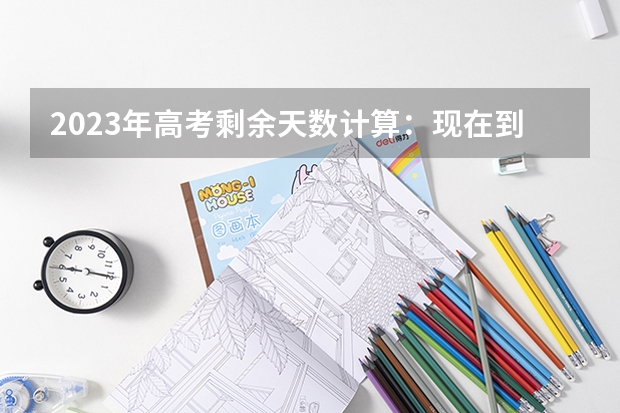 2023年高考剩余天数计算：现在到2023年高考还有几天 广东新高考模式