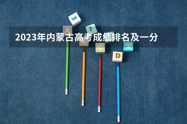 2023年内蒙古高考成绩排名及一分一段表 新高考政策四川是哪种模式