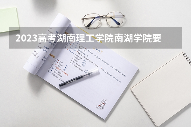 2023高考湖南理工学院南湖学院要多少分录取 广东东软学院2022年录取分数线是多少