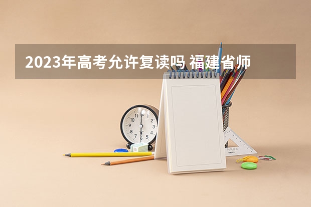 2023年高考允许复读吗 福建省师范类大学排名及分数线一览表（2023年高考参考）
